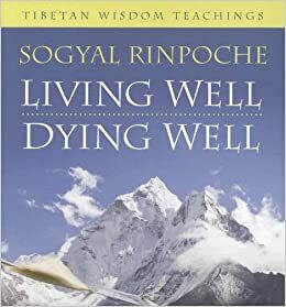 Living Well, Dying Well: Tibetan Wisdom Teachings by Sogyal Rinpoche