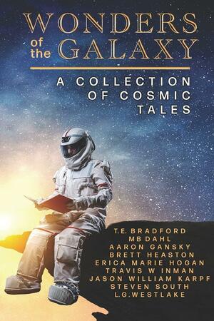 Wonders of the Galaxy: A Collection of Cosmic Tales by Travis W Inman, Jason William Karpf, Brett Heaston, M.B. Dahl, T.E. Bradford, Aaron Gansky, Erica Marie Hogan, Steven South, L.G. Westlake