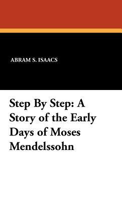 Step by Step: A Story of the Early Days of Moses Mendelssohn by Abram S. Isaacs