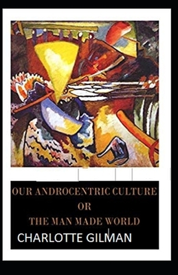 Our Androcentric Culture Or The Man-Made World Illustrated by Charlotte Gilman