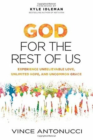 God for the Rest of Us: Experience Unbelievable Love, Unlimited Hope, and Uncommon Grace by Vince Antonucci, Kyle Idleman