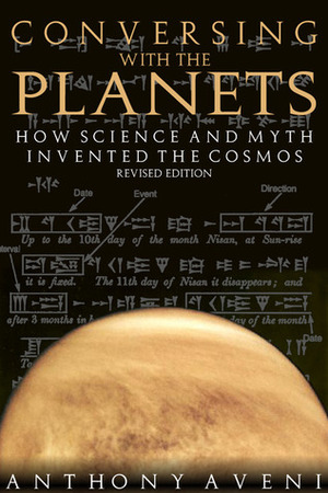 Conversing with the Planets: How Science and Myth Invented the Cosmos by Anthony F. Aveni