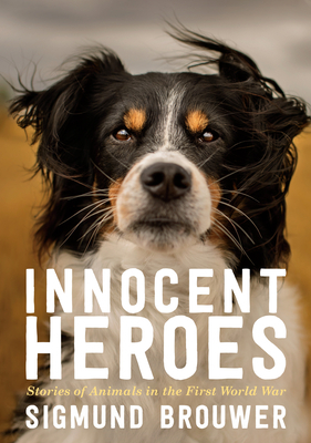 Innocent Heroes: Stories of Animals in the First World War by Sigmund Brouwer