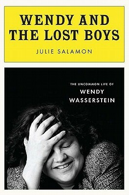Wendy and the Lost Boys: The Uncommon Life of Wendy Wasserstein by Julie Salamon