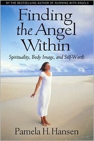 Finding the Angel Within: Spirituality, Body Image, and Self-Worth by Pamela H. Hansen
