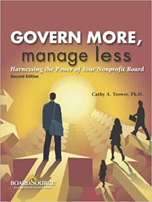 Govern More, Manage Less: Harnessing the Power of Your Nonprofit Board by Cathy A. Trower