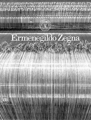 Ermenegildo Zegna : an enduring passion for fabrics, innovation, quality and style by D.T. Max, Suzy Menkes, Maria Luisa Frisa, Mariano Maugeri, James Hillman