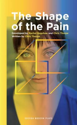 The Shape of the Pain by Chris Thorpe, Rachel Bagshaw