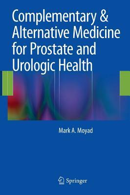 Complementary & Alternative Medicine for Prostate and Urologic Health by Mark A. Moyad