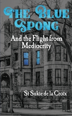 The Blue Spong and the Flight from Mediocrity by St. Sukie de la Croix