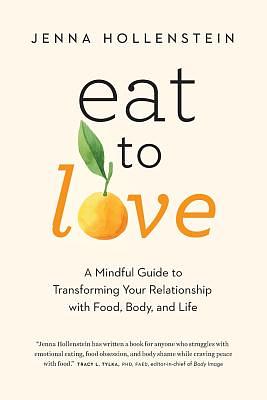 Eat to Love: A Mindful Guide to Transforming Your Relationship with Food, Body, and Life by Jenna Hollenstein