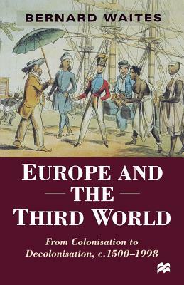 Europe and the Third World: From Colonisation to Decolonisation C. 1500-1998 by Bernard Waites