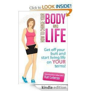 Change Your Body, Change Your Life - How to get off your butt and start living life on YOUR terms by Kat Loterzo
