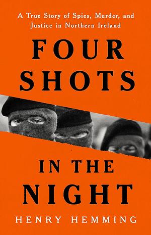 Four Shots in the Night: A True Story of Spies, Murder, and Justice in Northern Ireland by Henry Hemming