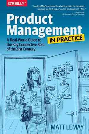 Product Management in Practice: A Real-World Guide to the Key Connective Role of the 21st Century by Matt Lemay