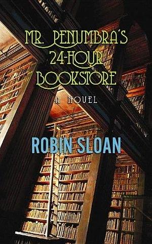 Mr. Penumbra's 24-Hour Bookstore by Robin Sloan by Robin Sloan, Robin Sloan