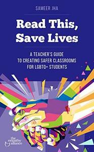 Read This, Save Lives: A Teacher's Guide to Creating Safer Classrooms for LGBTQ+ Students by Sameer Jha
