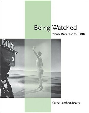 Being Watched: Yvonne Rainer and the 1960s by Carrie Lambert-Beatty