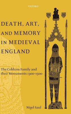 Death, Art, and Memory in Medieval England: The Cobham Family and Their Monuments, 1300-1500 by Nigel Saul
