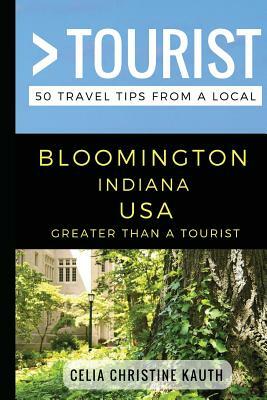 Greater Than a Tourist - Bloomington Indiana USA: 50 Travel Tips from a Local by Celia Christine Kauth, Greater Than a. Tourist