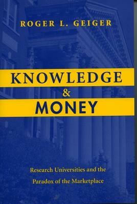 Knowledge and Money: Research Universities and the Paradox of the Marketplace by Roger L. Geiger