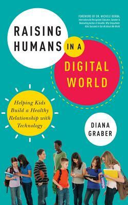 Raising Humans in a Digital World: Helping Kids Build a Healthy Relationship with Technology by Diana Graber