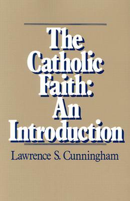 The Catholic Faith: An Introduction by Lawrence S. Cunningham