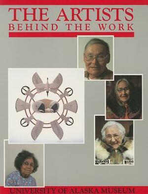 Artists Behind the Work: Life Histories of Nick Charles, Sr., Frances Demientieff, Lena Sours, Jennie Thlunaut by Ann Fienup-Riordan