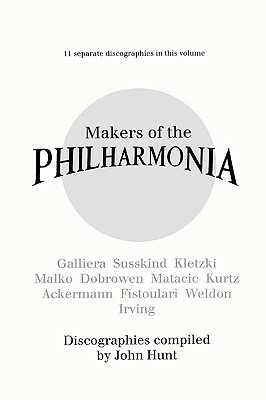Makers of the Philharmonia. 11 Discographies. Alceo Galliera, Walter Susskind, Paul Kletzki, Nicolai Malko, Issay Dobrowen, Lovro Von Matacic, Efrem K by John Hunt