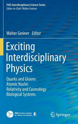 Exciting Interdisciplinary Physics: Quarks and Gluons / Atomic Nuclei / Relativity and Cosmology / Biological Systems by 