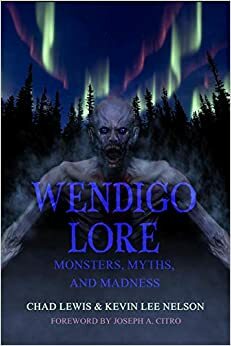 Wendigo Lore: Monsters, Myths, and Madness by Kevin Lee Nelson, Chad Lewis