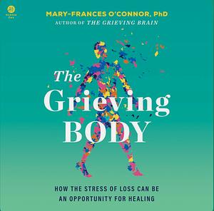 the grieving body: how the stress of loss can be an opportunity for healing by Mary-Frances O'Connor