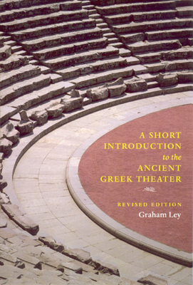 A Short Introduction to the Ancient Greek Theater by Graham Ley