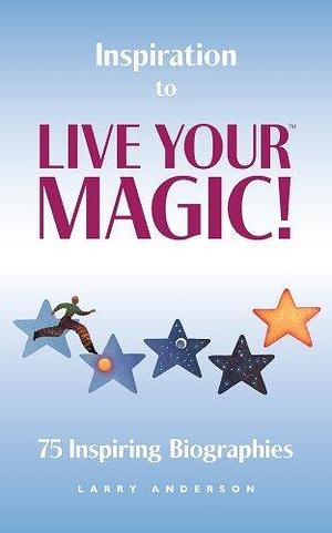 Inspiration to Live Your MAGIC!™ by Larry Anderson, Larry Anderson