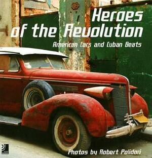 Heroes of the Revolution: American Cars and Cuban Beats by Robert Polidori