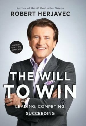 The Will To Win: Leading, Competing, Succeeding by Robert Herjavec