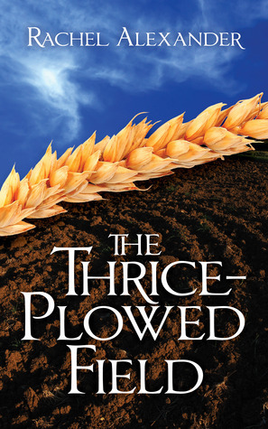The Thrice Plowed Field by Rachel Alexander
