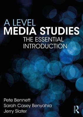 A Level Media Studies: The Essential Introduction by Jerry Slater, Pete Bennett, Sarah Casey Benyahia