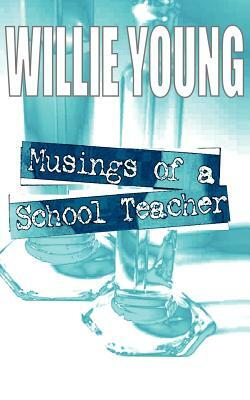 Musings of a School Teacher by Willie Young