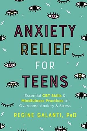 Anxiety Relief for Teens: Essential CBT Skills and Self-Care Practices to Overcome Anxiety and Stress by Regine Galanti
