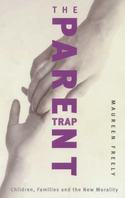 The Parent Trap: Children, Families and the New Morality by Maureen Freely