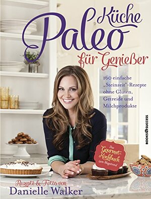 Paleo-Küche für Genießer - 160 einfache Steinzeit-Rezepte ohne Gluten, Getreide und Milchprodukte by Danielle Walker