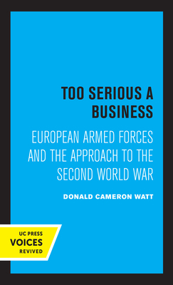 Too Serious a Business: European Armed Forces and the Approach to the Second World War by Donald Cameron Watt