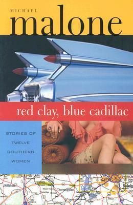 Red Clay, Blue Cadillac: Stories of Twelve Southern Women by Michael Malone