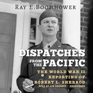 Dispatches from the Pacific: The World War II Reporting of Robert L. Sherrod by Ray E. Boomhower