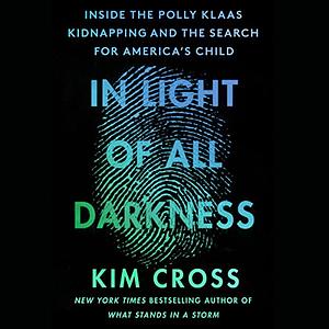 In Light of All Darkness: Inside the Polly Klaas Kidnapping and the Search for America's Child by Kim Cross