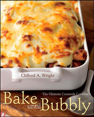 Bake Until Bubbly: The Ultimate Casserole Cookbook by Clifford A. Wright