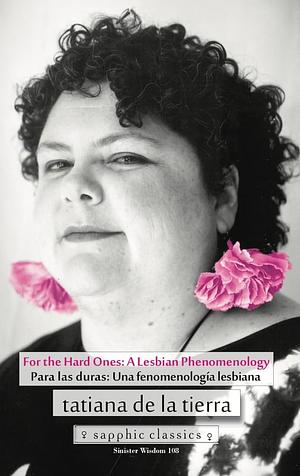 For the Hard Ones: A Lesbian Phenomenology/Para Las Duras: Una Fenomenologia Lesbiana by Tatiana De La Tierra