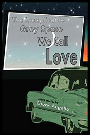 The Inexplicable Grey Space We Call Love by Chuck Augello