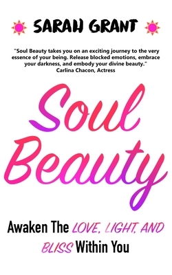Soul Beauty: Awaken The Love, Light And Bliss Within You by Sarah Grant